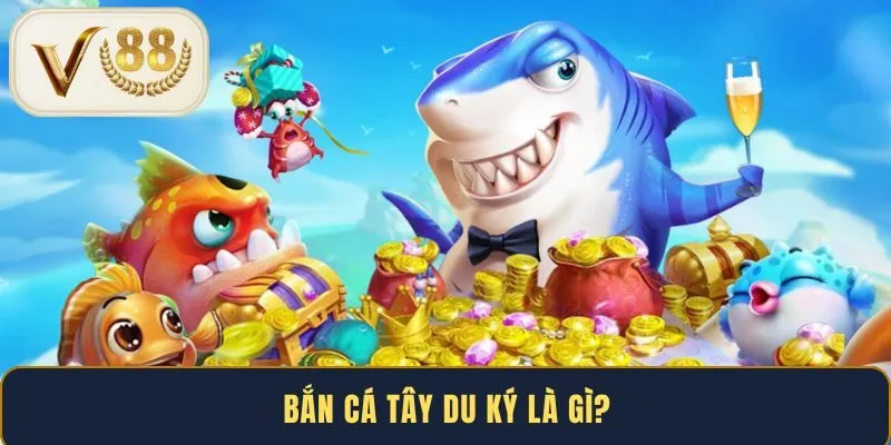 Bắn cá Tây Du Ký là gì?